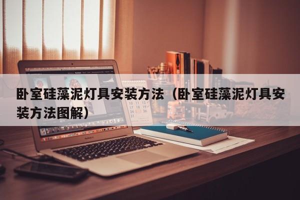 卧室硅藻泥灯具安装方法（卧室硅藻泥灯具安装方法图解）