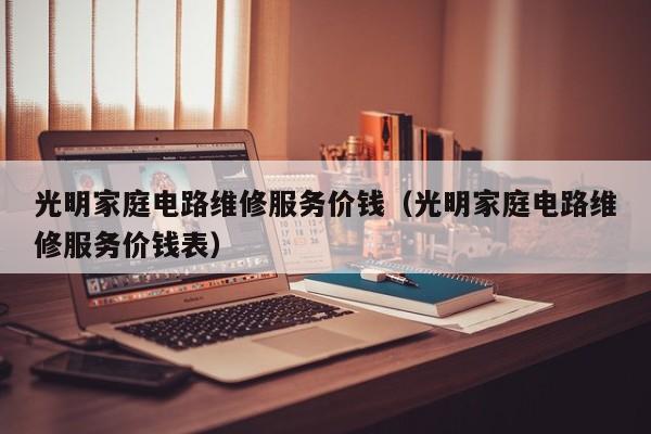 光明家庭电路维修服务价钱（光明家庭电路维修服务价钱表）