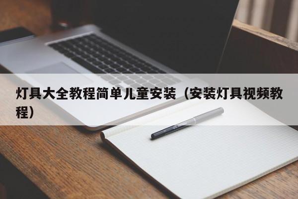 灯具大全教程简单儿童安装（安装灯具视频教程）