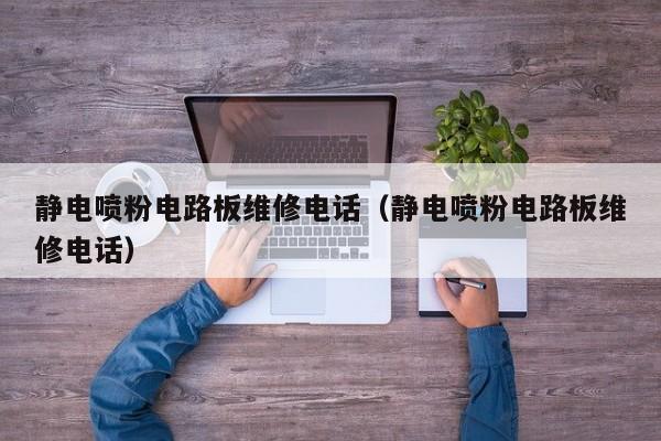 静电喷粉电路板维修电话（静电喷粉电路板维修电话）