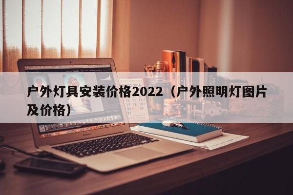 户外灯具安装价格2022（户外照明灯图片及价格）