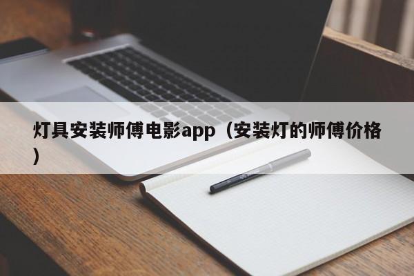 灯具安装师傅电影app（安装灯的师傅价格）
