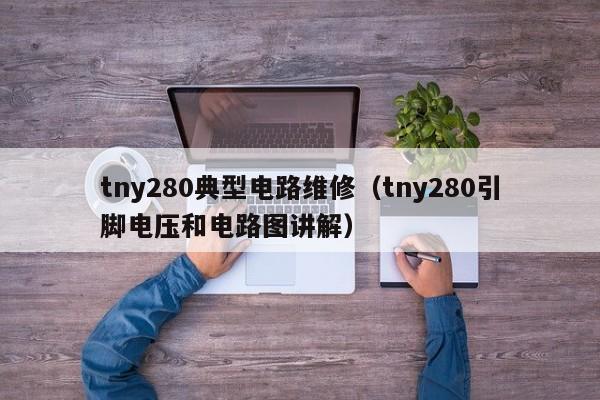 tny280典型电路维修（tny280引脚电压和电路图讲解）