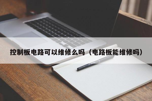 控制板电路可以维修么吗（电路板能维修吗）