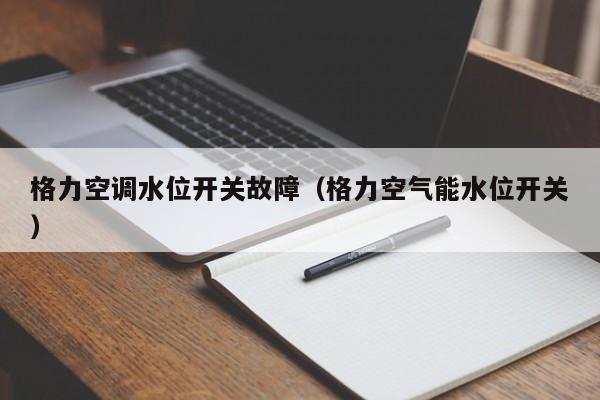 格力空调水位开关故障（格力空气能水位开关）