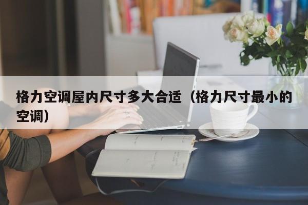 格力空调屋内尺寸多大合适（格力尺寸最小的空调）