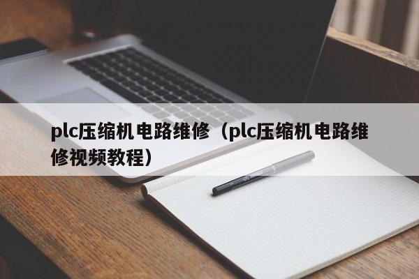 plc压缩机电路维修（plc压缩机电路维修视频教程）