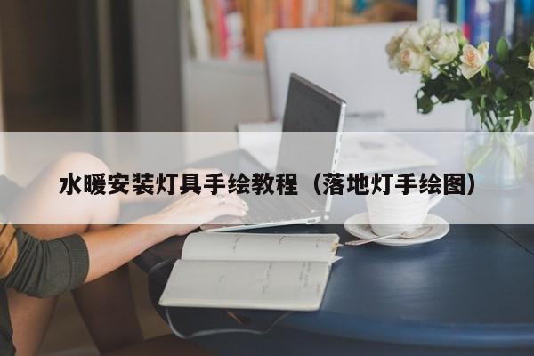 水暖安装灯具手绘教程（落地灯手绘图）