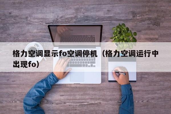格力空调显示fo空调停机（格力空调运行中出现fo）