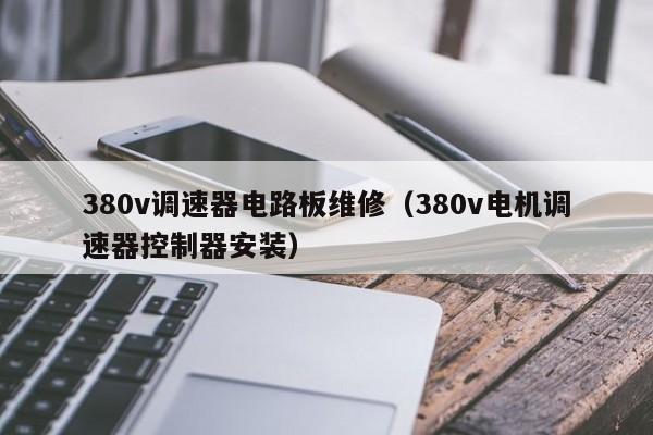 380v调速器电路板维修（380v电机调速器控制器安装）