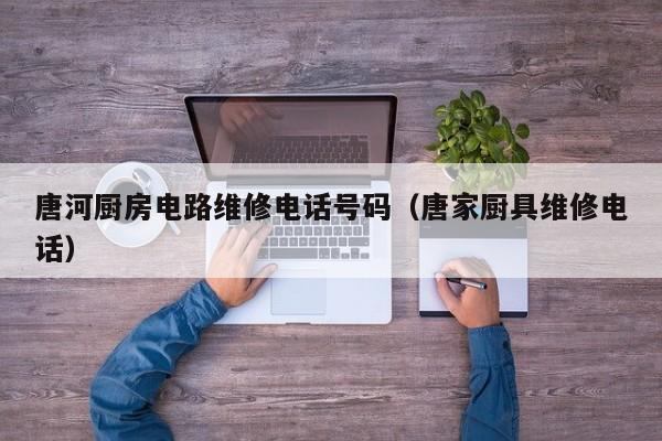唐河厨房电路维修电话号码（唐家厨具维修电话）
