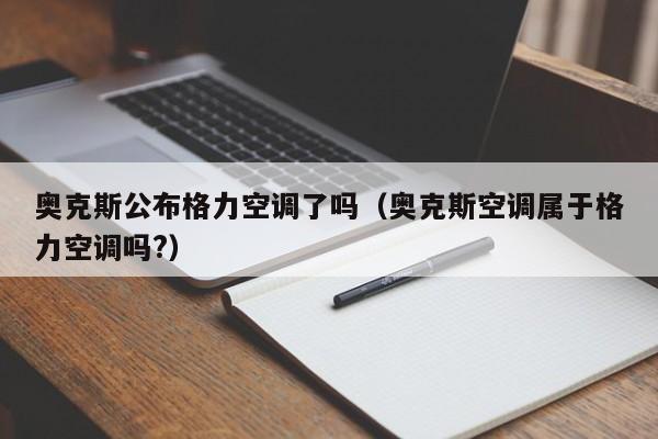 奥克斯公布格力空调了吗（奥克斯空调属于格力空调吗?）