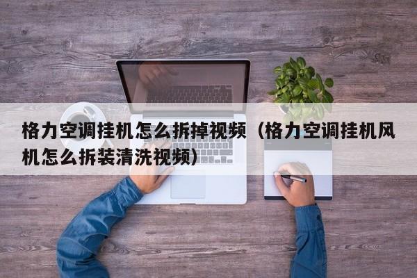 格力空调挂机怎么拆掉视频（格力空调挂机风机怎么拆装清洗视频）