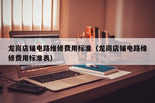 龙岗店铺电路维修费用标准（龙岗店铺电路维修费用标准表）
