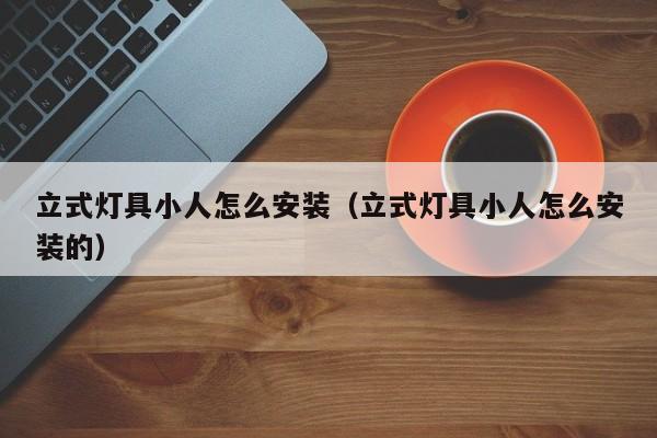 立式灯具小人怎么安装（立式灯具小人怎么安装的）