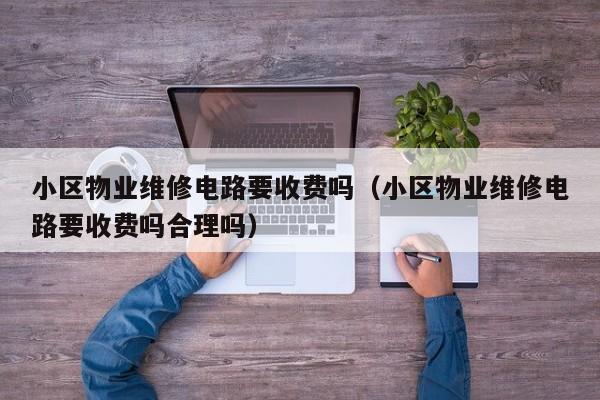 小区物业维修电路要收费吗（小区物业维修电路要收费吗合理吗）
