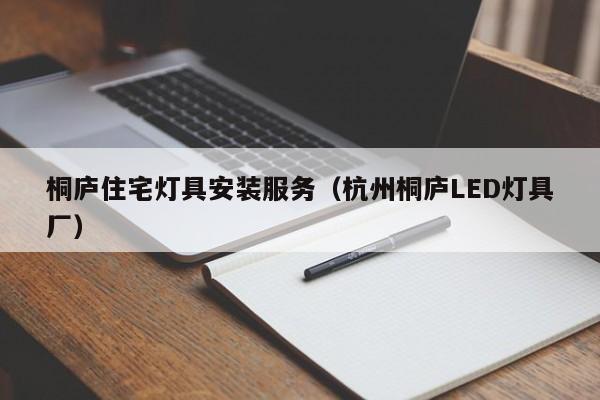 桐庐住宅灯具安装服务（杭州桐庐LED灯具厂）