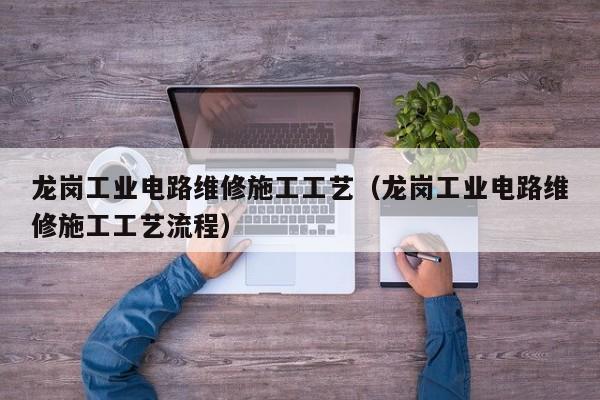 龙岗工业电路维修施工工艺（龙岗工业电路维修施工工艺流程）