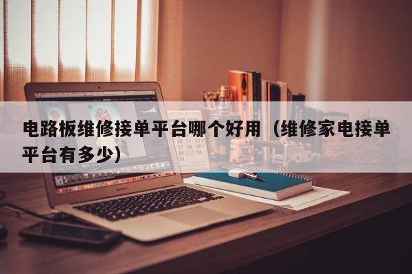 电路板维修接单平台哪个好用（维修家电接单平台有多少）