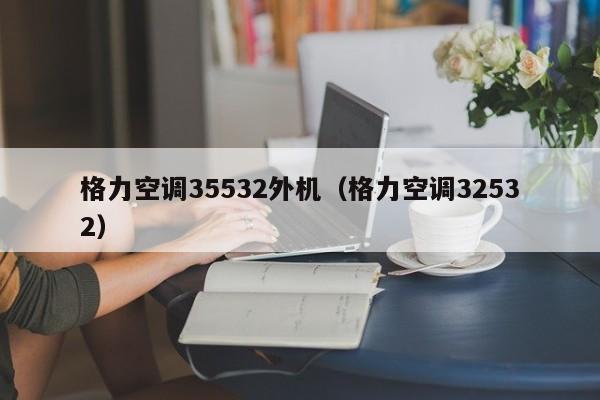 格力空调35532外机（格力空调32532）