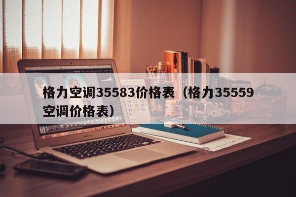 格力空调35583价格表（格力35559空调价格表）