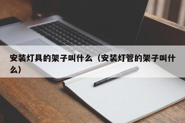 安装灯具的架子叫什么（安装灯管的架子叫什么）
