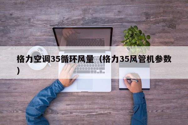 格力空调35循环风量（格力35风管机参数）
