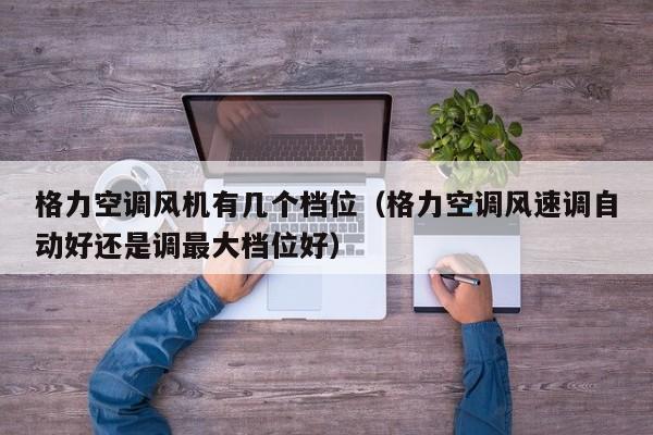 格力空调风机有几个档位（格力空调风速调自动好还是调最大档位好）