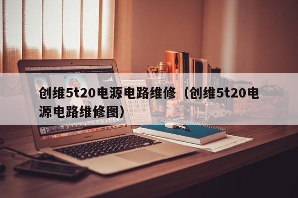 创维5t20电源电路维修（创维5t20电源电路维修图）