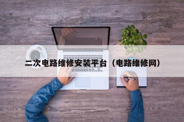 二次电路维修安装平台（电路维修网）