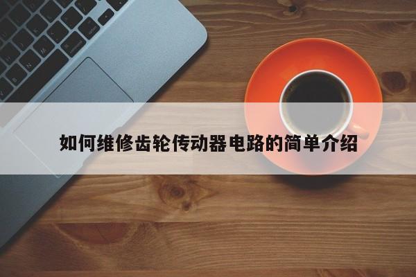 如何维修齿轮传动器电路的简单介绍