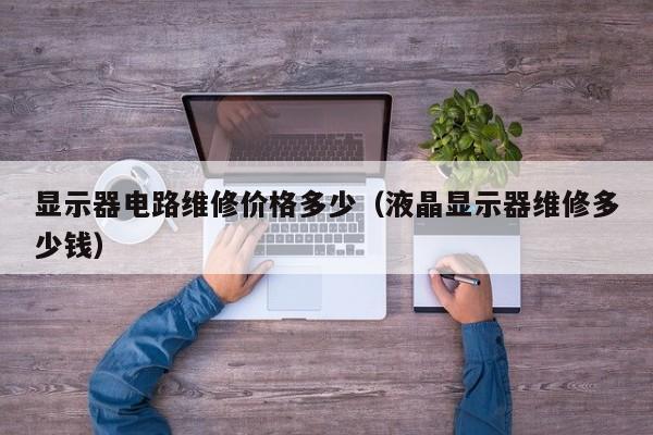 显示器电路维修价格多少（液晶显示器维修多少钱）