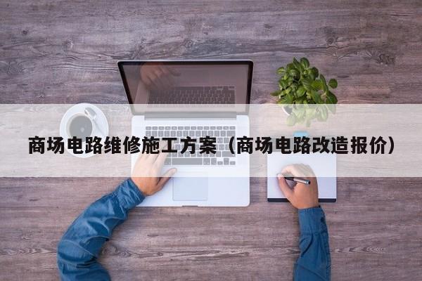 商场电路维修施工方案（商场电路改造报价）