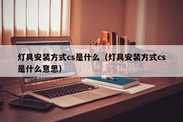 灯具安装方式cs是什么（灯具安装方式cs是什么意思）