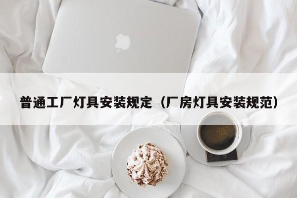普通工厂灯具安装规定（厂房灯具安装规范）