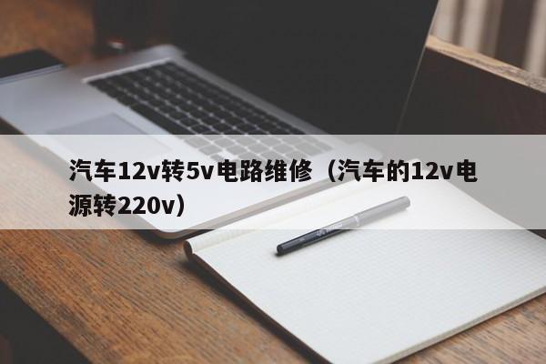 汽车12v转5v电路维修（汽车的12v电源转220v）
