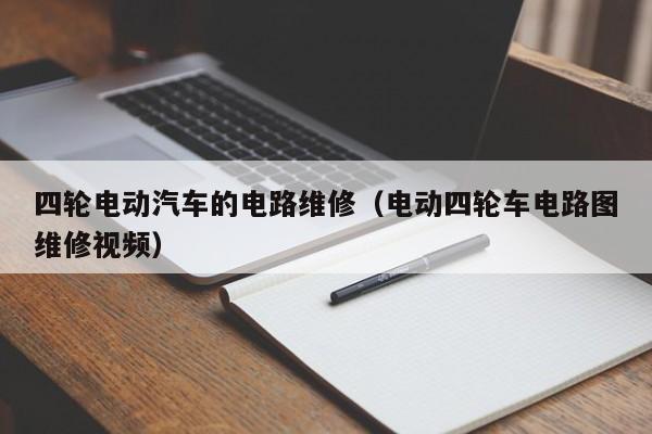 四轮电动汽车的电路维修（电动四轮车电路图维修视频）