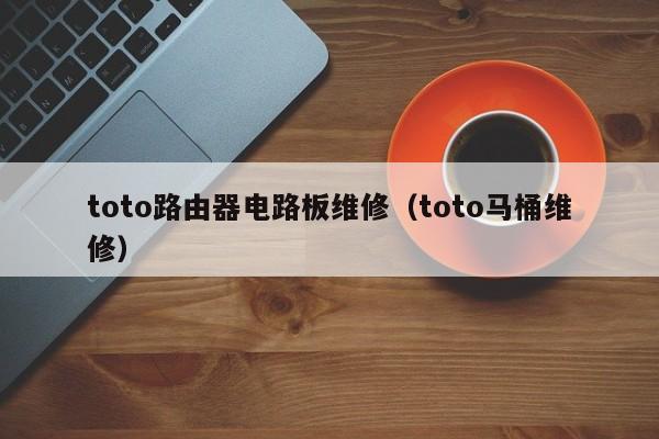 toto路由器电路板维修（toto马桶维修）