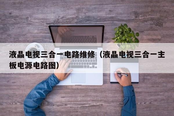液晶电视三合一电路维修（液晶电视三合一主板电源电路图）