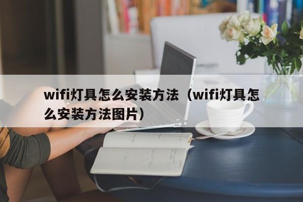 wifi灯具怎么安装方法（wifi灯具怎么安装方法图片）