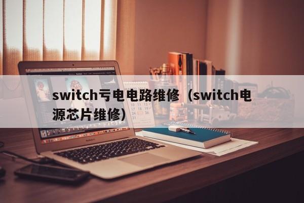 switch亏电电路维修（switch电源芯片维修）