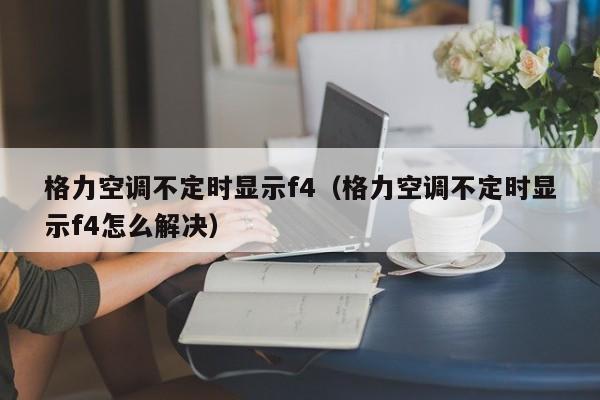 格力空调不定时显示f4（格力空调不定时显示f4怎么解决）
