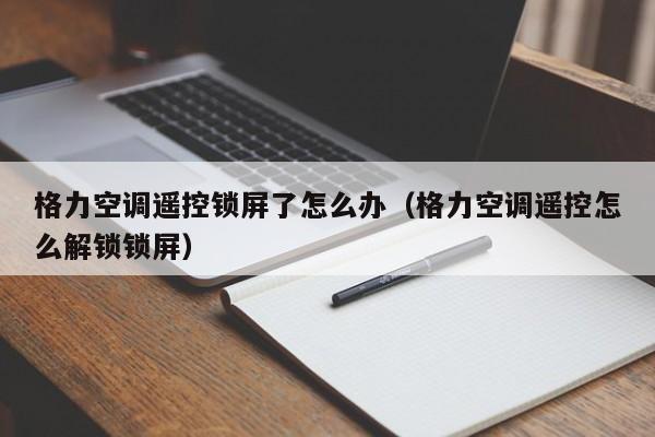格力空调遥控锁屏了怎么办（格力空调遥控怎么解锁锁屏）
