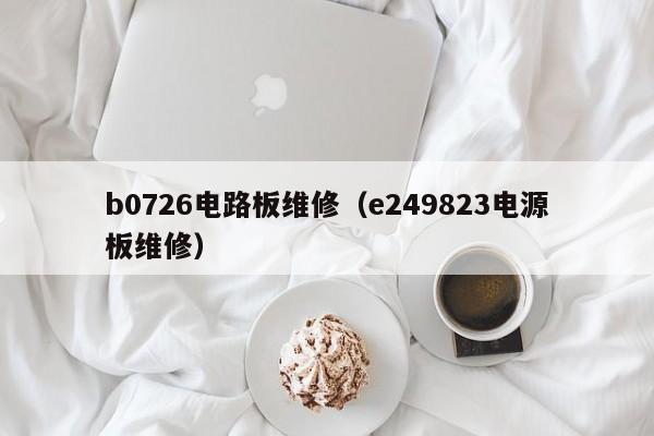 b0726电路板维修（e249823电源板维修）