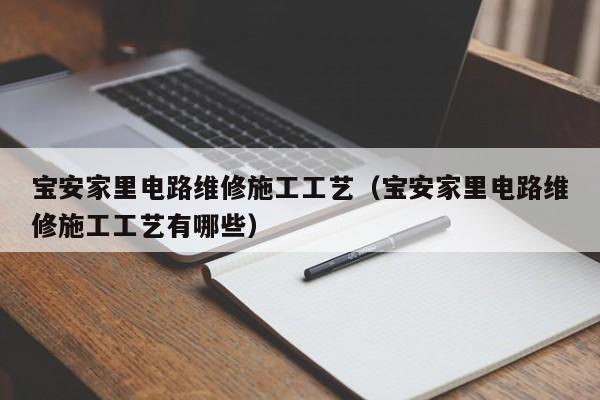 宝安家里电路维修施工工艺（宝安家里电路维修施工工艺有哪些）