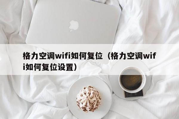 格力空调wifi如何复位（格力空调wifi如何复位设置）