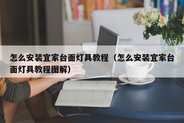 怎么安装宜家台面灯具教程（怎么安装宜家台面灯具教程图解）