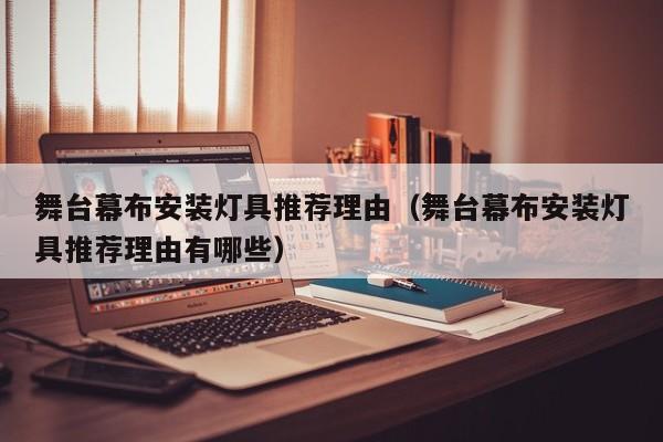 舞台幕布安装灯具推荐理由（舞台幕布安装灯具推荐理由有哪些）