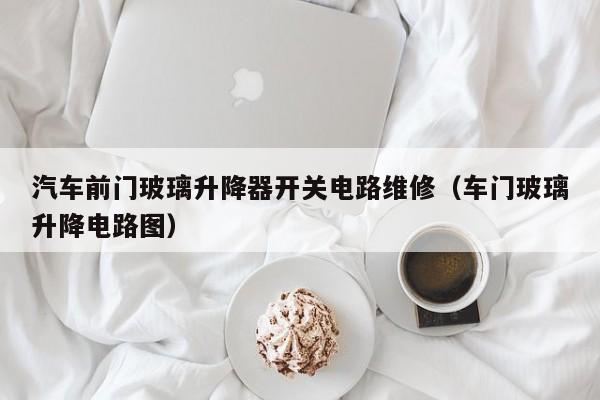 汽车前门玻璃升降器开关电路维修（车门玻璃升降电路图）