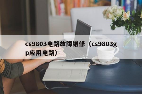 cs9803电路故障维修（cs9803gp应用电路）